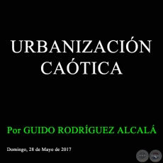 URBANIZACIÓN CAÓTICA - Por GUIDO RODRÍGUEZ ALCALÁ - Domingo, 28 de Mayo de 2017